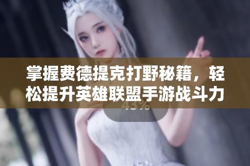 掌握费德提克打野秘籍，轻松提升英雄联盟手游战斗力