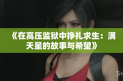 《在高压监狱中挣扎求生：满天星的故事与希望》