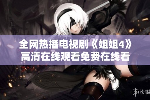 全网热播电视剧《姐姐4》高清在线观看免费在线看