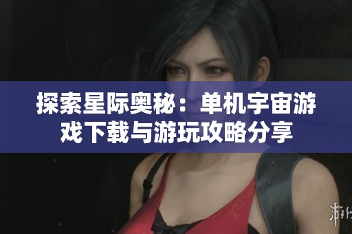 探索星际奥秘：单机宇宙游戏下载与游玩攻略分享