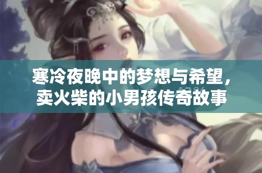 寒冷夜晚中的梦想与希望，卖火柴的小男孩传奇故事