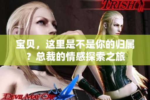 宝贝，这里是不是你的归属？总裁的情感探索之旅