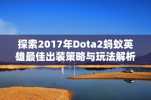 探索2017年Dota2蚂蚁英雄最佳出装策略与玩法解析