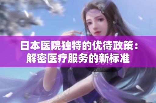 日本医院独特的优待政策：解密医疗服务的新标准