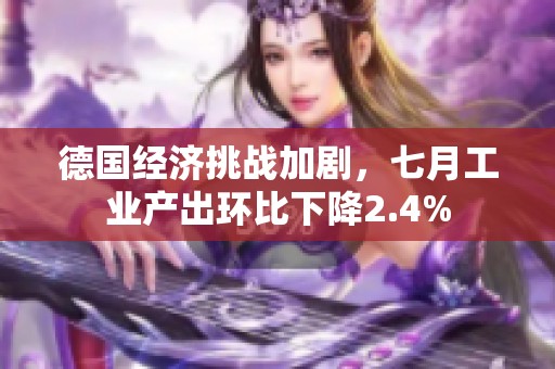 德国经济挑战加剧，七月工业产出环比下降2.4%