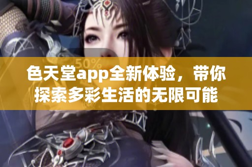 色天堂app全新体验，带你探索多彩生活的无限可能