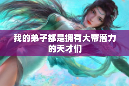 我的弟子都是拥有大帝潜力的天才们