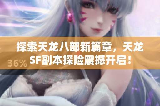 探索天龙八部新篇章，天龙SF副本探险震撼开启！