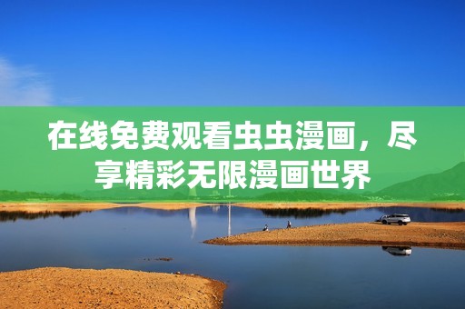 在线免费观看虫虫漫画，尽享精彩无限漫画世界