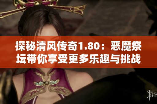 探秘清风传奇1.80：恶魔祭坛带你享受更多乐趣与挑战