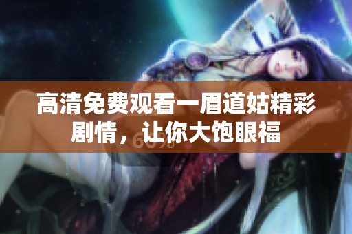 高清免费观看一眉道姑精彩剧情，让你大饱眼福