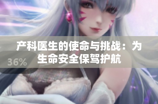 产科医生的使命与挑战：为生命安全保驾护航