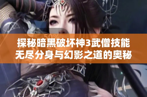 探秘暗黑破坏神3武僧技能无尽分身与幻影之道的奥秘
