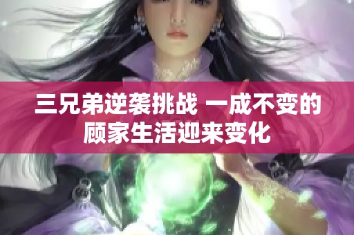 三兄弟逆袭挑战 一成不变的顾家生活迎来变化