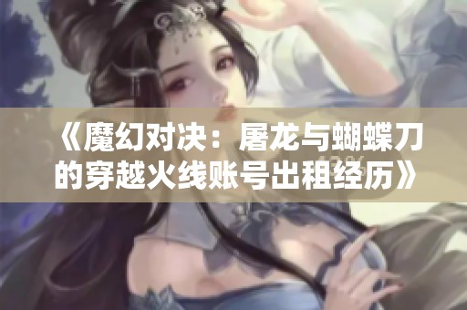 《魔幻对决：屠龙与蝴蝶刀的穿越火线账号出租经历》