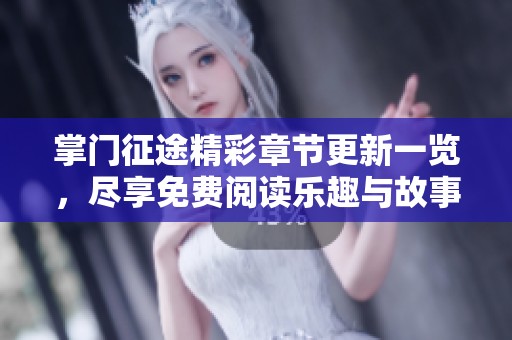 掌门征途精彩章节更新一览，尽享免费阅读乐趣与故事魅力