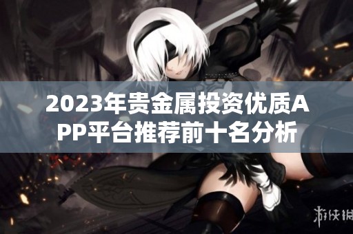2023年贵金属投资优质APP平台推荐前十名分析