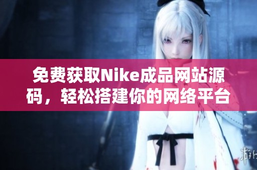 免费获取Nike成品网站源码，轻松搭建你的网络平台