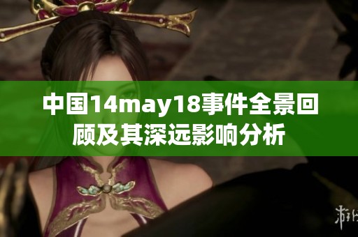 中国14may18事件全景回顾及其深远影响分析