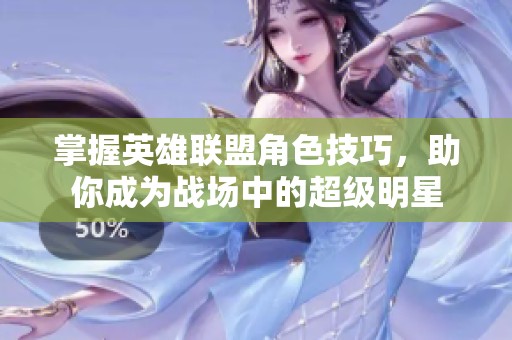 掌握英雄联盟角色技巧，助你成为战场中的超级明星