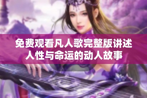免费观看凡人歌完整版讲述人性与命运的动人故事