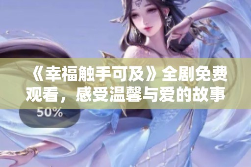 《幸福触手可及》全剧免费观看，感受温馨与爱的故事