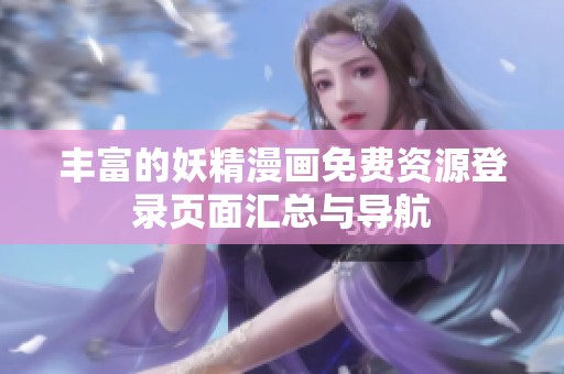 丰富的妖精漫画免费资源登录页面汇总与导航
