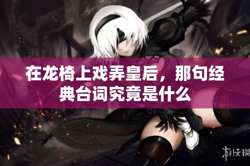 在龙椅上戏弄皇后，那句经典台词究竟是什么