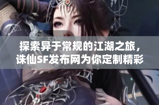探索异于常规的江湖之旅，诛仙SF发布网为你定制精彩体验！
