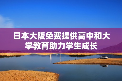 日本大阪免费提供高中和大学教育助力学生成长