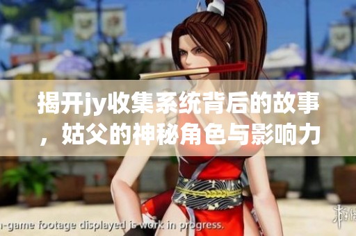 揭开jy收集系统背后的故事，姑父的神秘角色与影响力