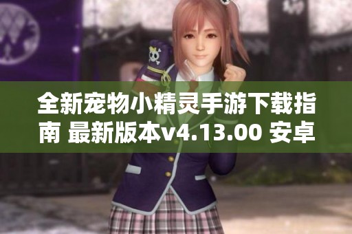 全新宠物小精灵手游下载指南 最新版本v4.13.00 安卓版等你来玩