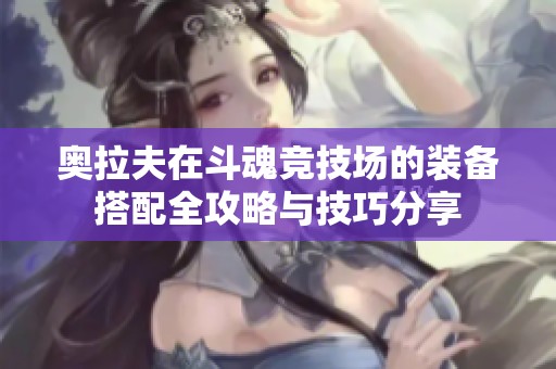 奥拉夫在斗魂竞技场的装备搭配全攻略与技巧分享