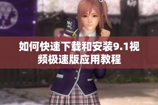 如何快速下载和安装9.1视频极速版应用教程