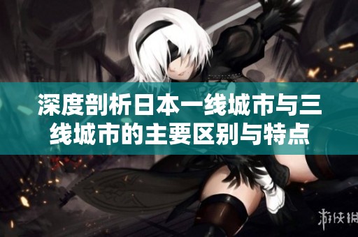 深度剖析日本一线城市与三线城市的主要区别与特点