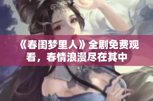 《春闺梦里人》全剧免费观看，春情浪漫尽在其中
