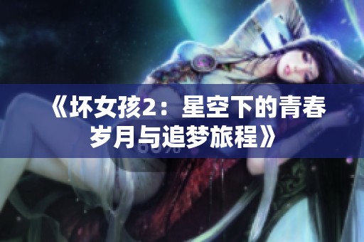 《坏女孩2：星空下的青春岁月与追梦旅程》