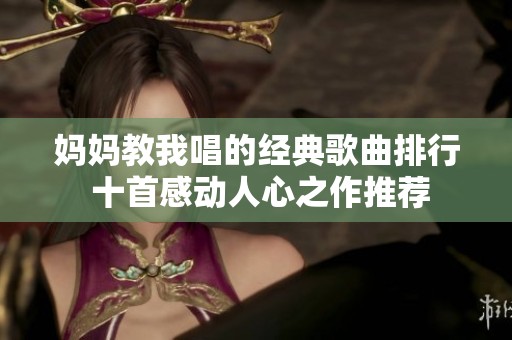 妈妈教我唱的经典歌曲排行 十首感动人心之作推荐
