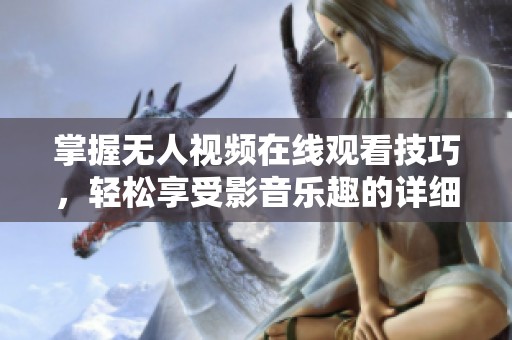 掌握无人视频在线观看技巧，轻松享受影音乐趣的详细指南