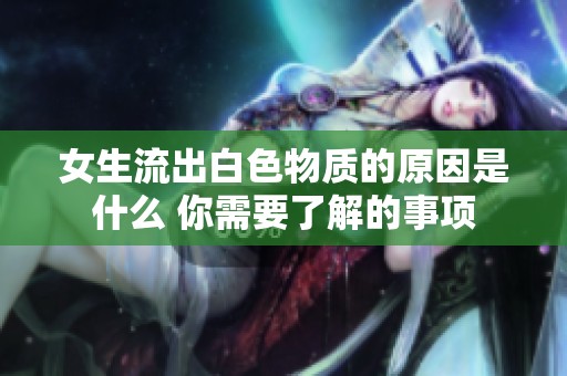 女生流出白色物质的原因是什么 你需要了解的事项
