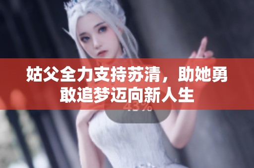 姑父全力支持苏清，助她勇敢追梦迈向新人生
