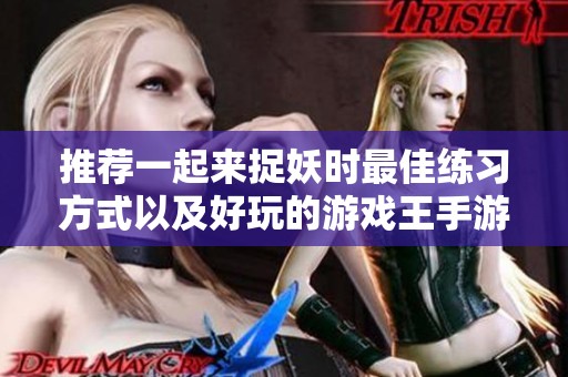 推荐一起来捉妖时最佳练习方式以及好玩的游戏王手游选择