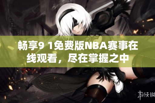 畅享9 1免费版NBA赛事在线观看，尽在掌握之中