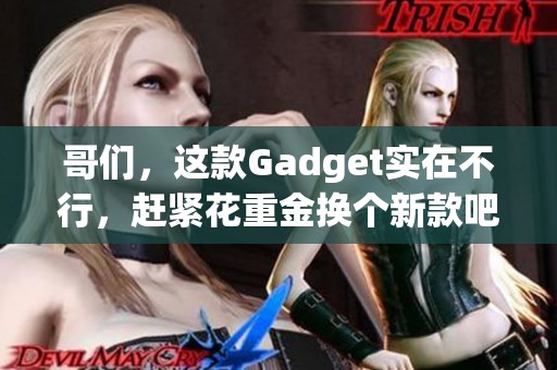 哥们，这款Gadget实在不行，赶紧花重金换个新款吧！