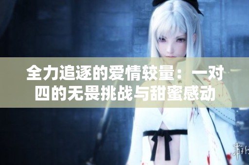 全力追逐的爱情较量：一对四的无畏挑战与甜蜜感动
