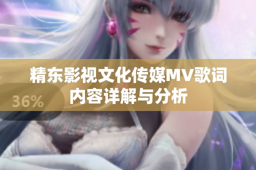 精东影视文化传媒MV歌词内容详解与分析
