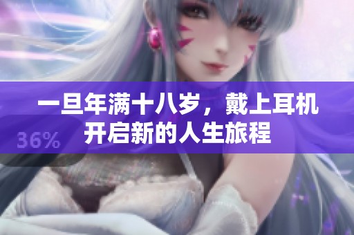 一旦年满十八岁，戴上耳机开启新的人生旅程
