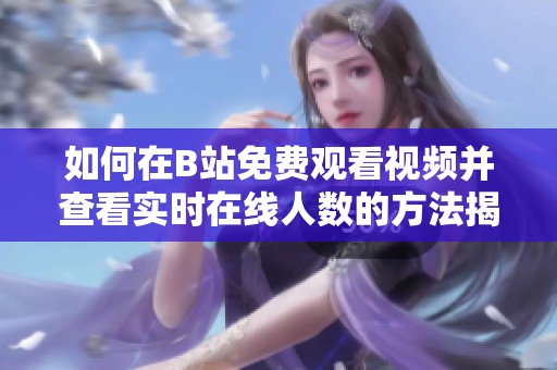 如何在B站免费观看视频并查看实时在线人数的方法揭秘