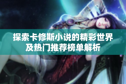 探索卡修斯小说的精彩世界及热门推荐榜单解析