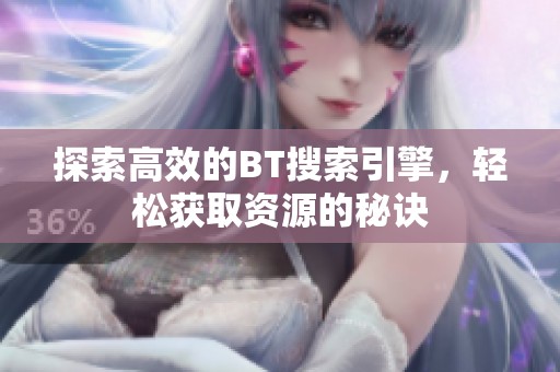 探索高效的BT搜索引擎，轻松获取资源的秘诀